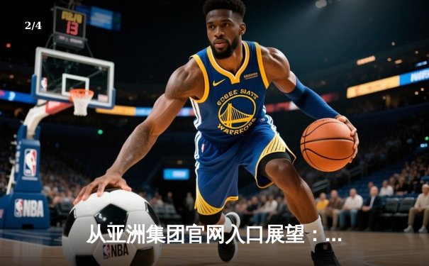 从亚洲集团官网入口展望：体育资讯平台的数字化革命与用户生态构建 - 2