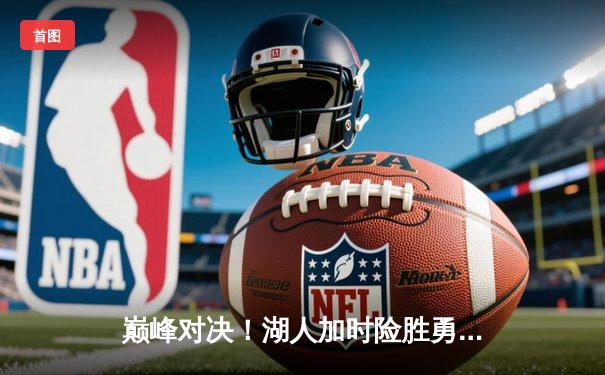 巅峰对决！湖人加时险胜勇士，詹姆斯三双库里空砍47分