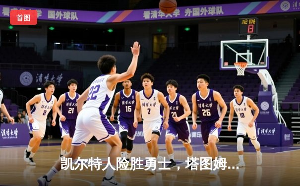 凯尔特人险胜勇士，塔图姆34分导演末节逆转