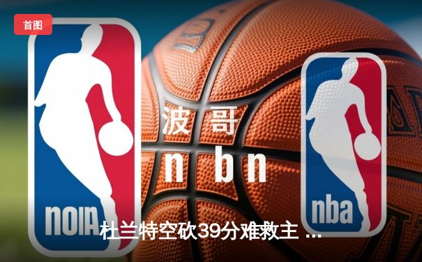 杜兰特空砍39分难救主 太阳加时憾负掘金 系列赛1-2落后