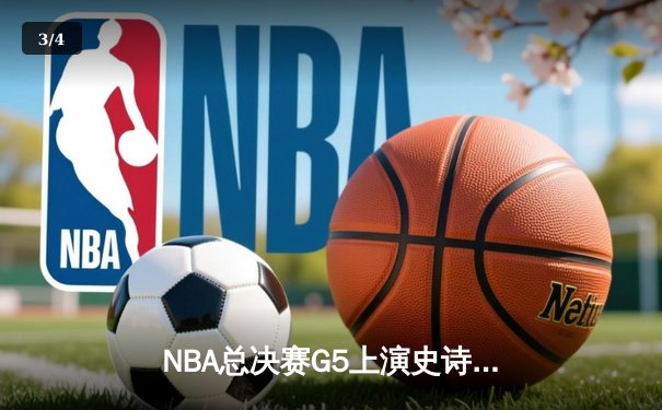 NBA总决赛G5上演史诗逆转 掘金末节狂轰20-0终结悬念 - 3