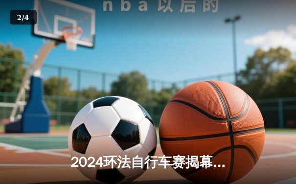 2024环法自行车赛揭幕战：波加查强势夺魁 温格高暂居次席 - 2