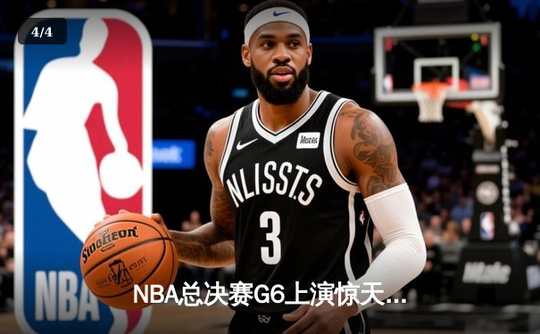 NBA总决赛G6上演惊天逆转 库里狂砍43分率勇士捧杯 - 4