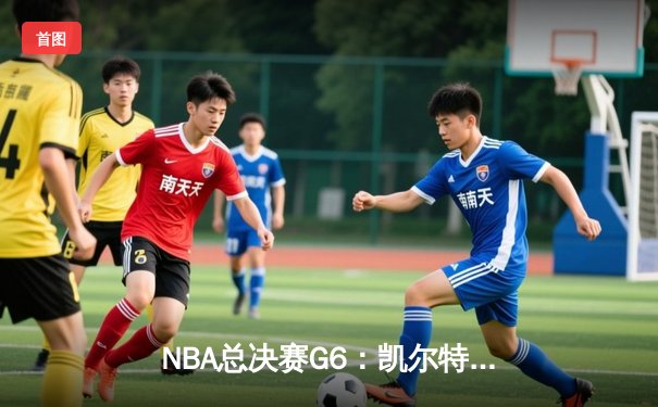 NBA总决赛G6：凯尔特人险胜勇士，塔图姆34分率队夺赛点