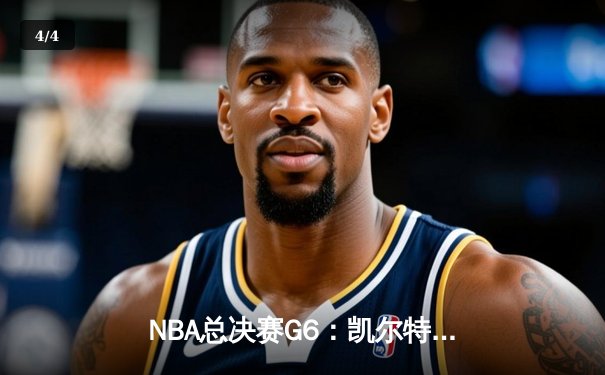 NBA总决赛G6：凯尔特人险胜勇士，塔图姆34分率队夺赛点 - 4