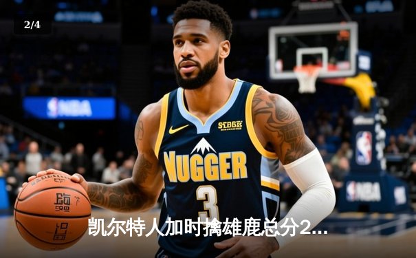 凯尔特人加时擒雄鹿总分2-1 塔图姆23+13霍勒迪关键三分救主 - 2