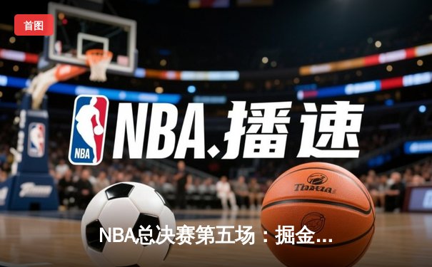 NBA总决赛第五场：掘金主场力克热火，约基奇三双率队夺赛点
