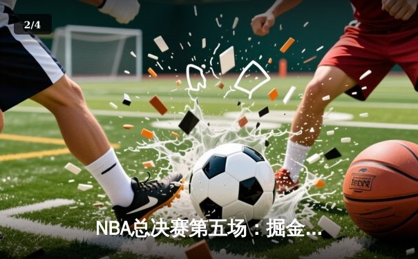 NBA总决赛第五场：掘金主场力克热火，约基奇三双率队夺赛点 - 2