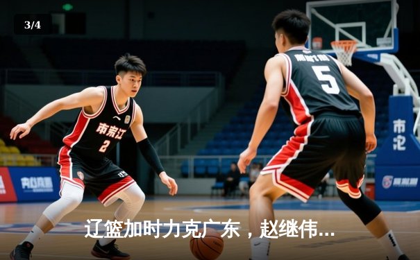 辽篮加时力克广东，赵继伟全能发挥率队夺赛点 - 3