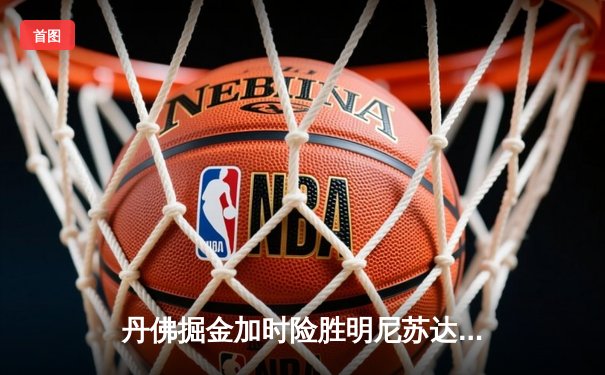 丹佛掘金加时险胜明尼苏达森林狼，约基奇35+三双锁定天王山