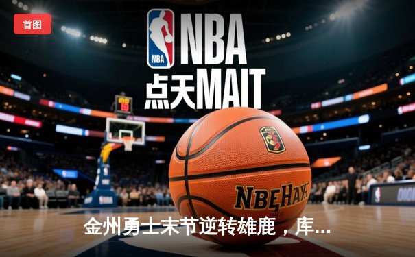 金州勇士末节逆转雄鹿，库里38分率队取六连胜