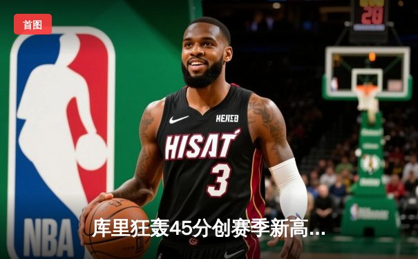 库里狂轰45分创赛季新高，勇士加时险胜凯尔特人，总比分扳成2-2