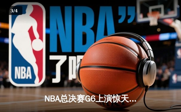 NBA总决赛G6上演惊天逆转，凯尔特人险胜勇士拖入抢七 - 3