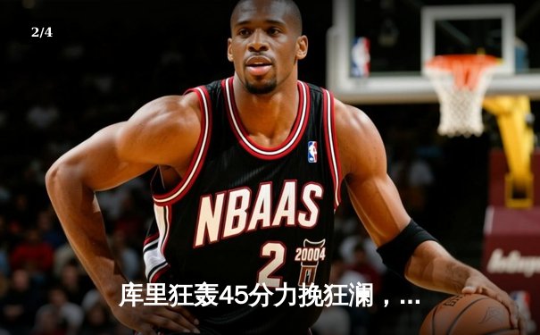 库里狂轰45分力挽狂澜，勇士加时险胜凯尔特人扳平总决赛 - 2