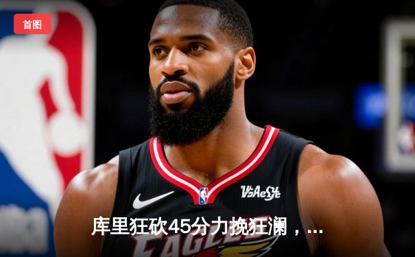 库里狂砍45分力挽狂澜，勇士加时险胜凯尔特人扳平总比分