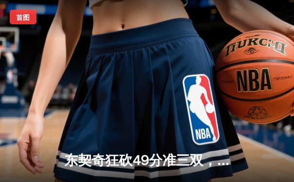东契奇狂砍49分准三双，独行侠加时险胜篮网迎五连胜