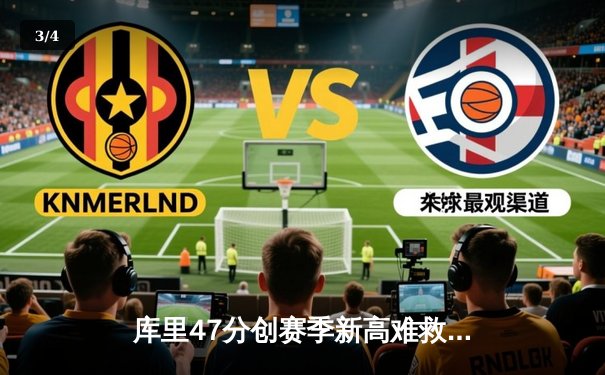 库里47分创赛季新高难救主，勇士加时惜败绿军暴露内线危机 - 3