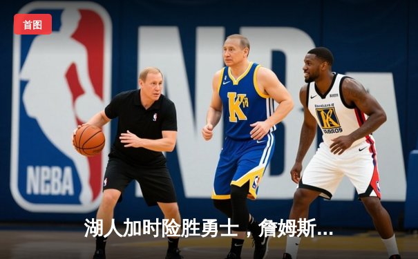 湖人加时险胜勇士，詹姆斯三双库里空砍40分，系列赛悬念再起