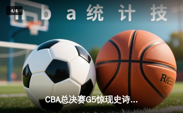 CBA总决赛G5惊现史诗逆转 辽宁男篮加时赛险胜广东夺赛点 - 4