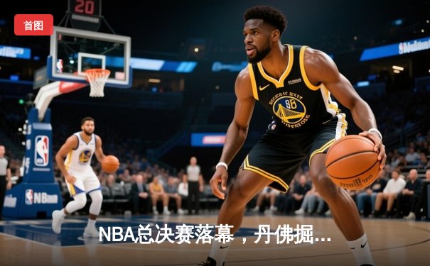 NBA总决赛落幕，丹佛掘金力克热火首夺奥布莱恩杯