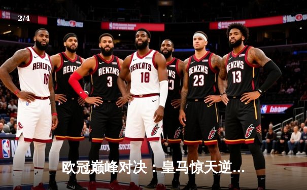 欧冠巅峰对决：皇马惊天逆转曼城，总分5-4晋级四强 - 2