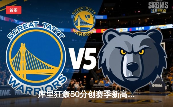 库里狂轰50分创赛季新高 勇士加时险胜国王迎五连胜