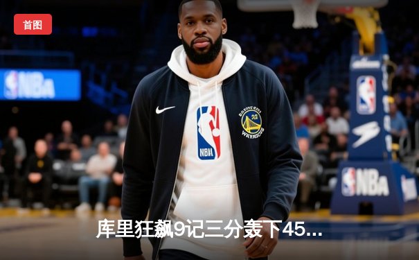 库里狂飙9记三分轰下45分，勇士加时险胜凯尔特人扳平总比分