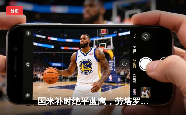 国米补时绝平蓝鹰，劳塔罗点射救主，意甲争冠悬念再起