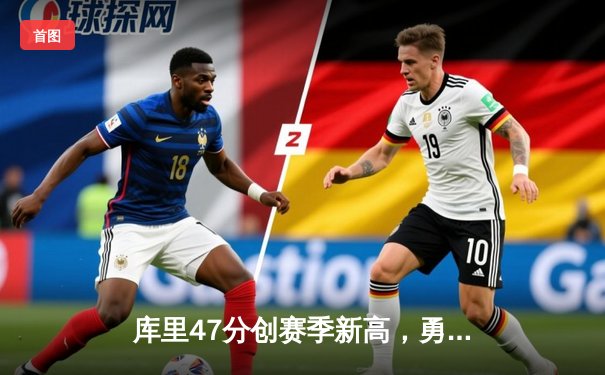 库里47分创赛季新高，勇士加时险胜国王迎三连胜