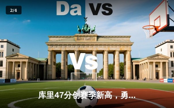 库里47分创赛季新高，勇士加时险胜国王迎三连胜 - 2