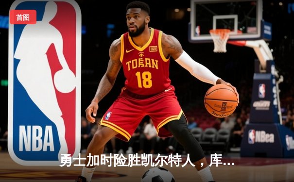 勇士加时险胜凯尔特人，库里狂砍43分率队完成16分逆转